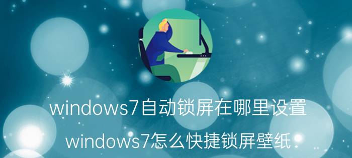 windows7自动锁屏在哪里设置 windows7怎么快捷锁屏壁纸？